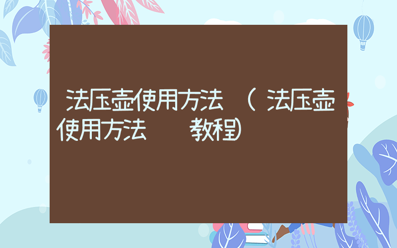 法压壶使用方法 (法压壶使用方法视频教程)